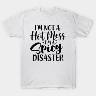 I'm Not A Hot Mess I'm A Spicy Disaster Funny Humor T-Shirt